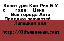 Капот для Кио Рио Б/У с 2012 года. › Цена ­ 14 000 - Все города Авто » Продажа запчастей   . Липецкая обл.